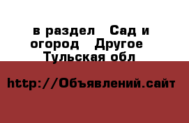  в раздел : Сад и огород » Другое . Тульская обл.